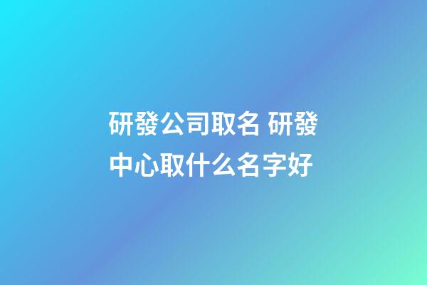 研發公司取名 研發中心取什么名字好-第1張-公司起名-玄機派